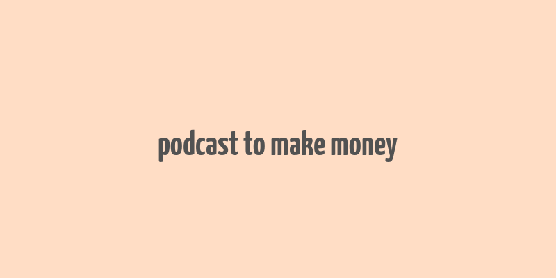 podcast to make money