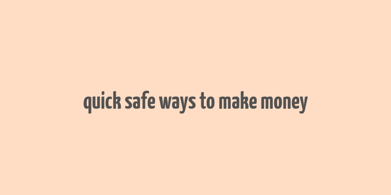 quick safe ways to make money