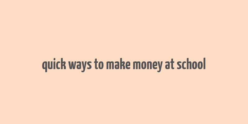 quick ways to make money at school