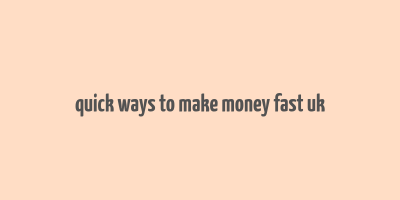 quick ways to make money fast uk