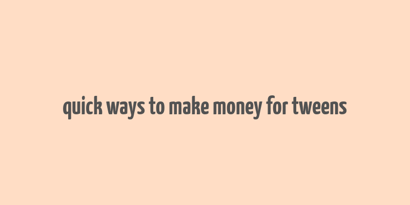 quick ways to make money for tweens