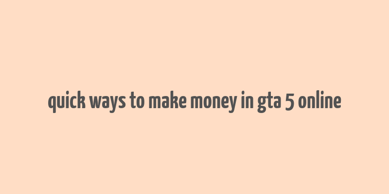 quick ways to make money in gta 5 online