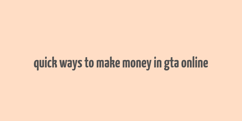 quick ways to make money in gta online