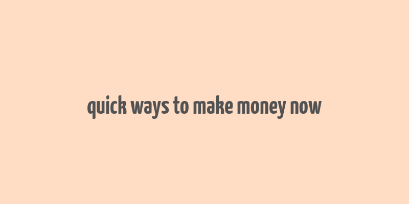 quick ways to make money now