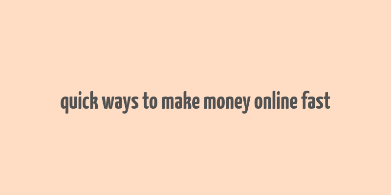 quick ways to make money online fast