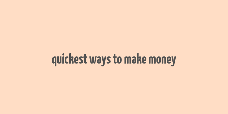 quickest ways to make money