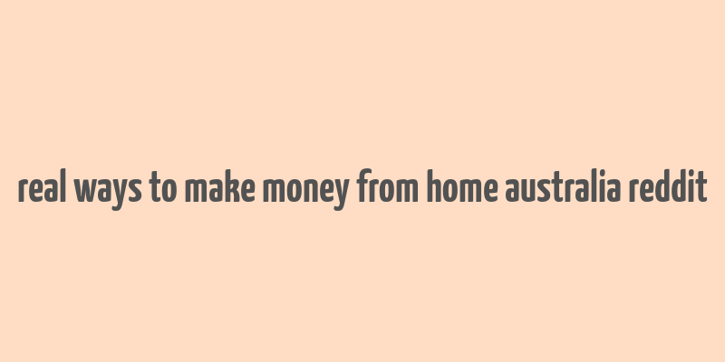 real ways to make money from home australia reddit