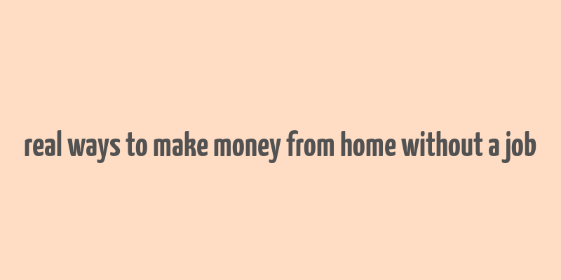 real ways to make money from home without a job