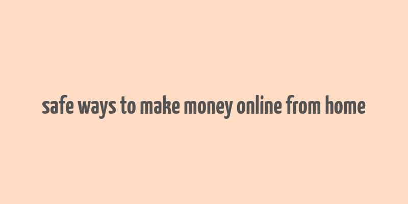 safe ways to make money online from home