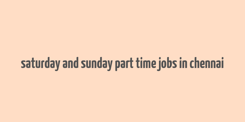 saturday and sunday part time jobs in chennai