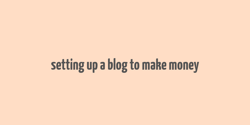 setting up a blog to make money