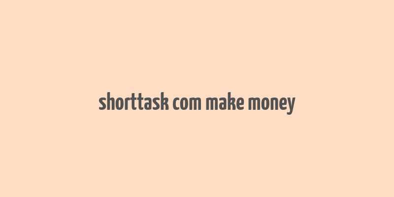 shorttask com make money