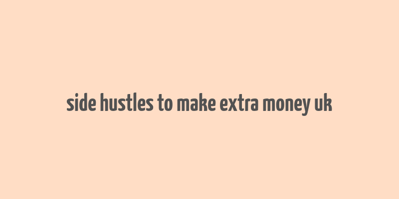 side hustles to make extra money uk