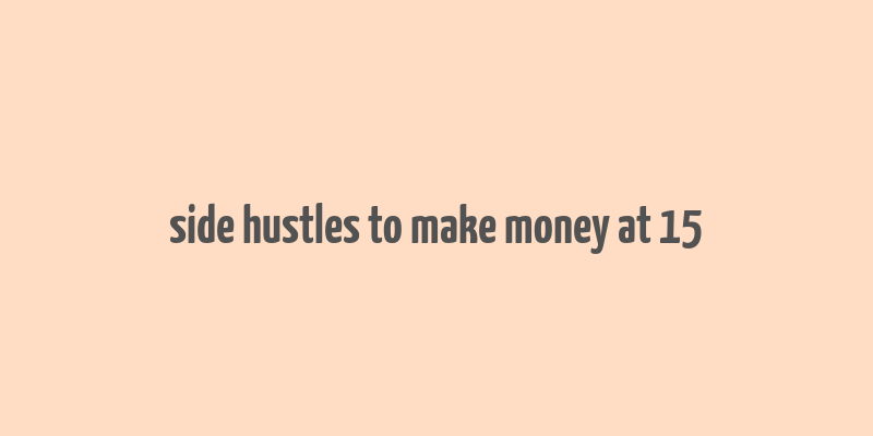 side hustles to make money at 15