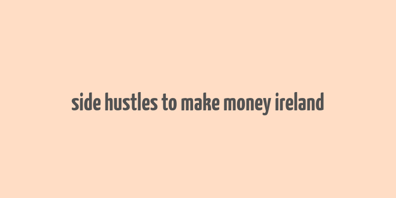 side hustles to make money ireland