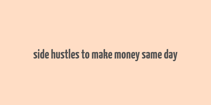 side hustles to make money same day