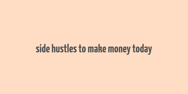 side hustles to make money today