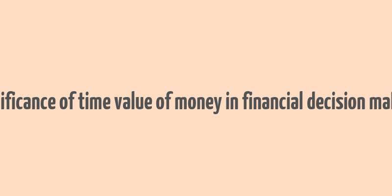 significance of time value of money in financial decision making