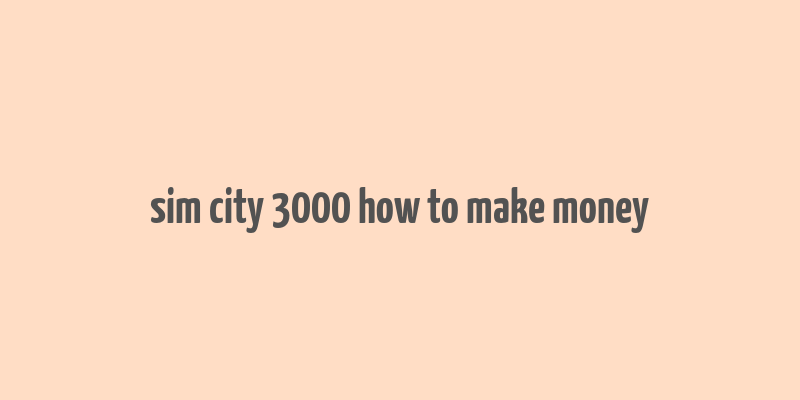 sim city 3000 how to make money