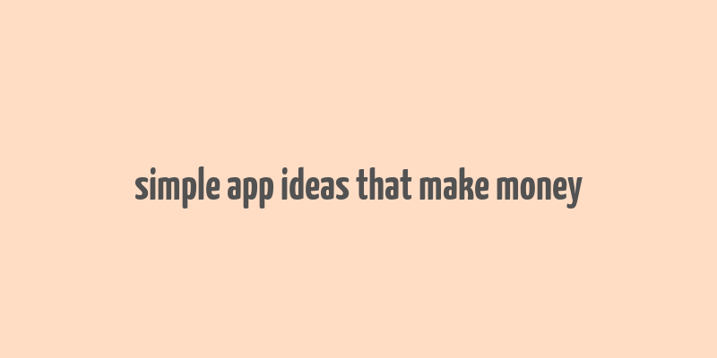 simple app ideas that make money