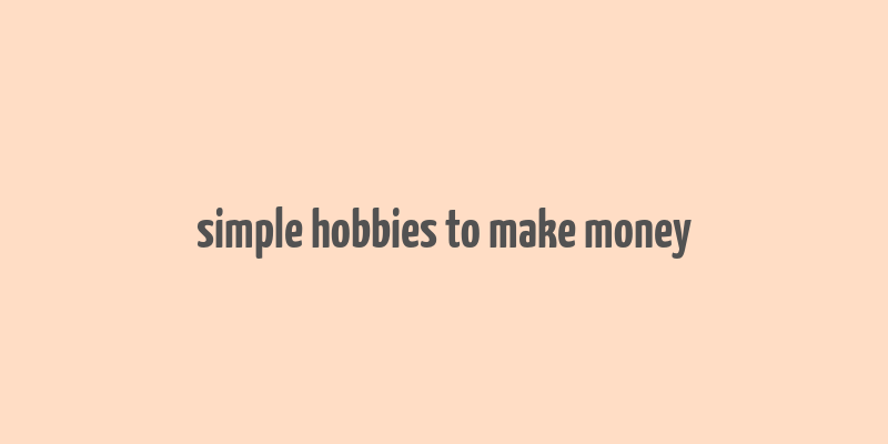 simple hobbies to make money