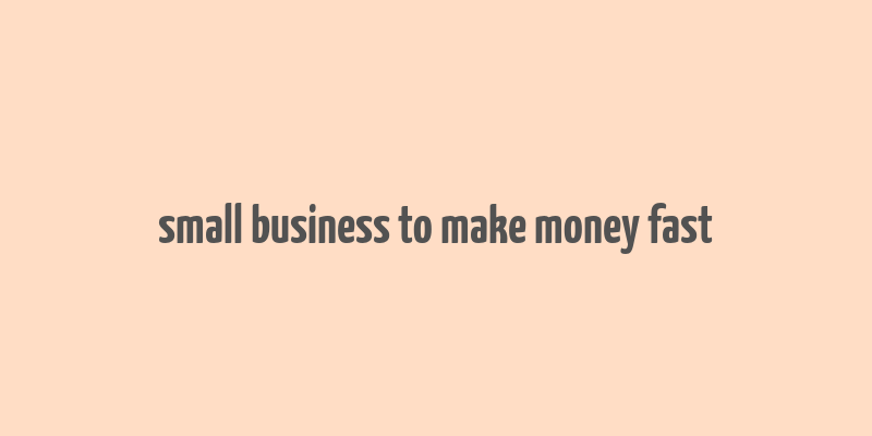 small business to make money fast