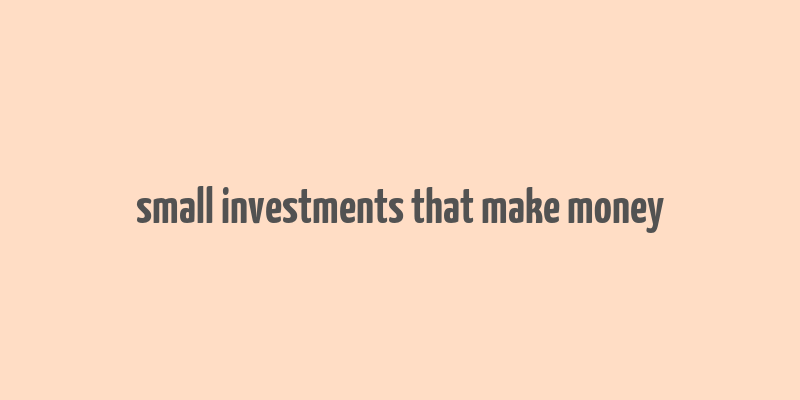 small investments that make money