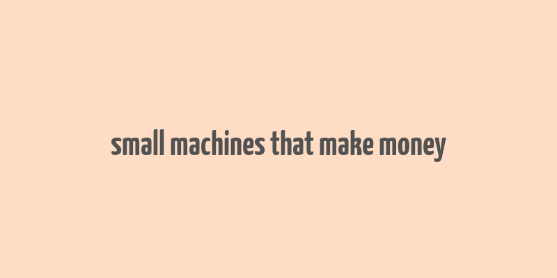 small machines that make money