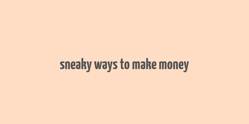 sneaky ways to make money