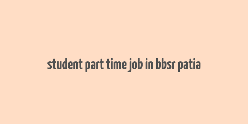 student part time job in bbsr patia