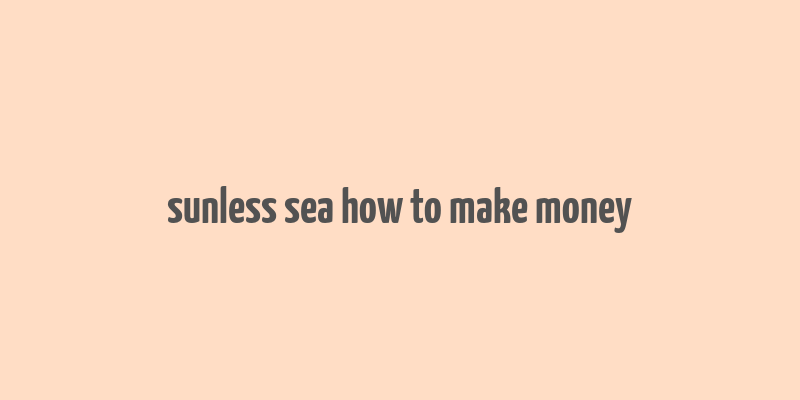 sunless sea how to make money