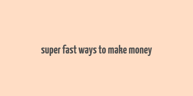 super fast ways to make money