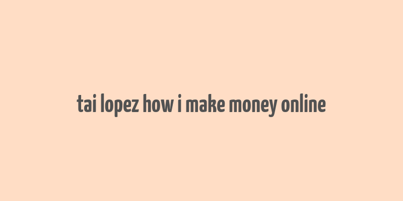 tai lopez how i make money online