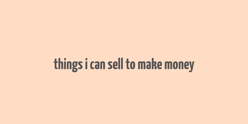 things i can sell to make money