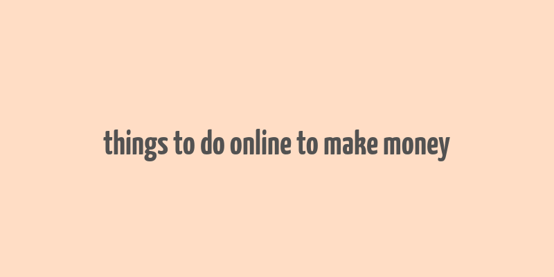 things to do online to make money