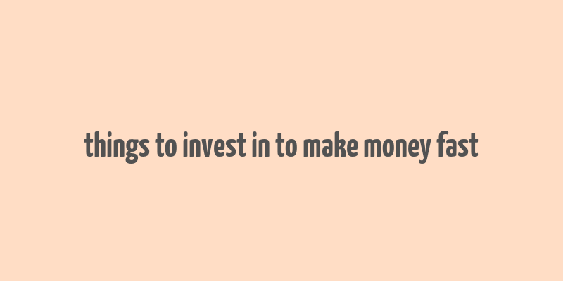 things to invest in to make money fast