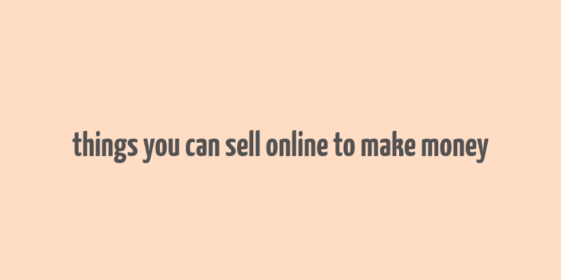 things you can sell online to make money