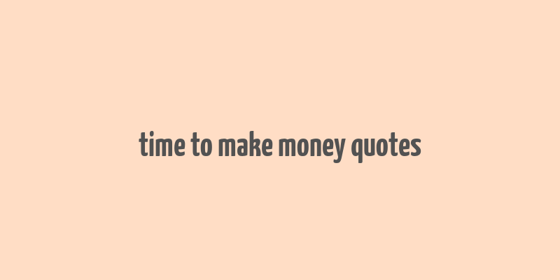 time to make money quotes