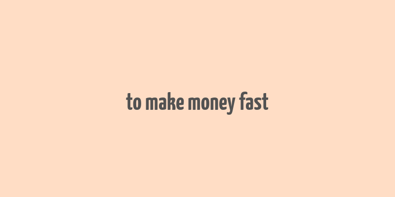 to make money fast