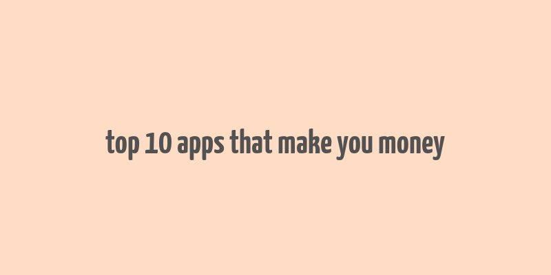 top 10 apps that make you money