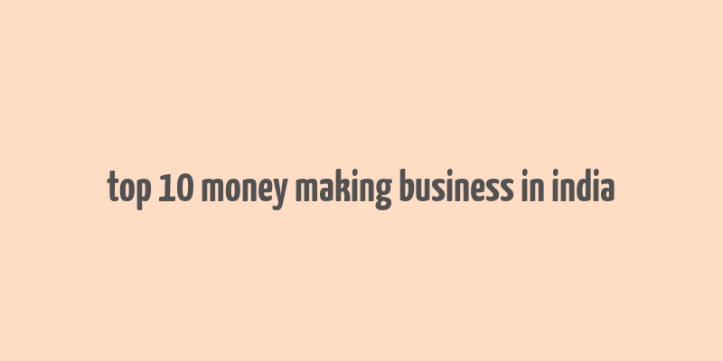 top 10 money making business in india