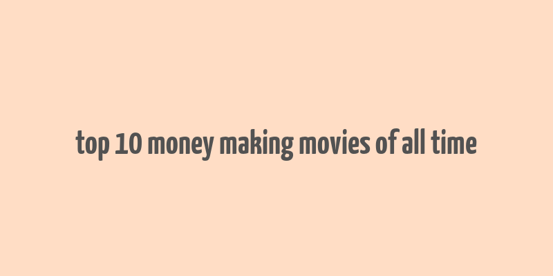 top 10 money making movies of all time