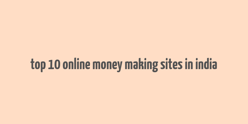 top 10 online money making sites in india