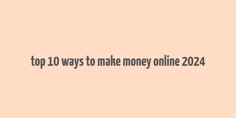 top 10 ways to make money online 2024