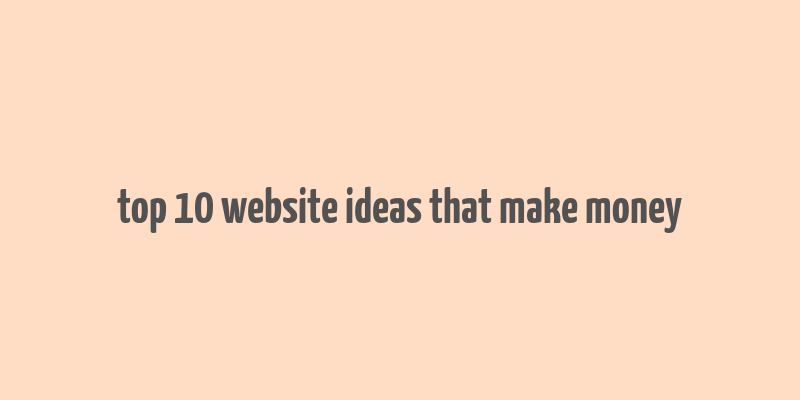 top 10 website ideas that make money