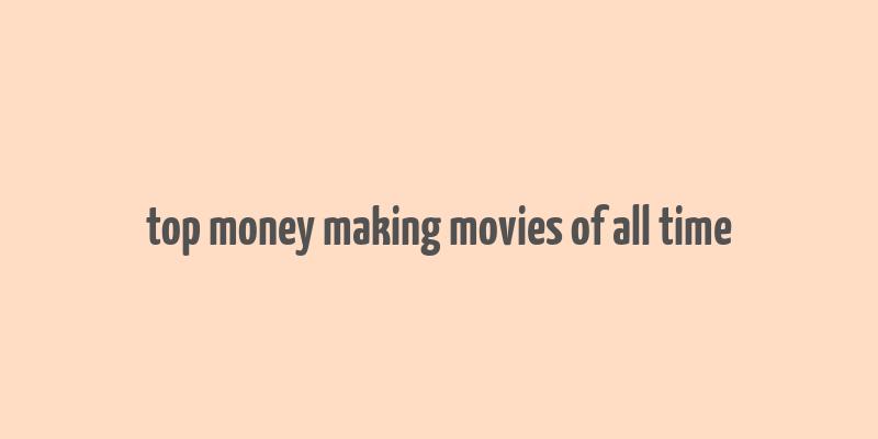 top money making movies of all time