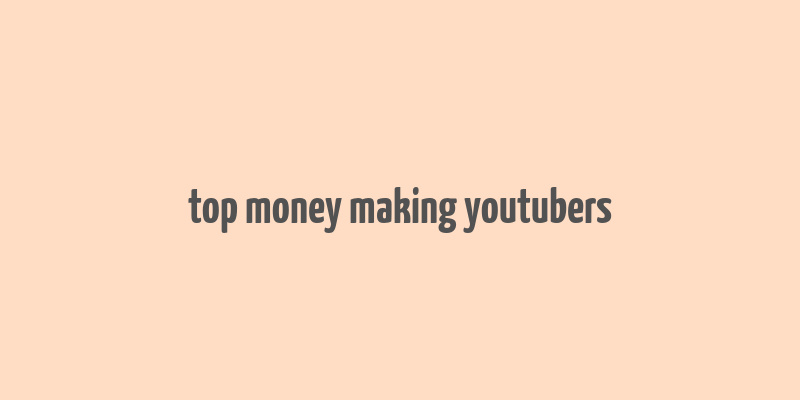 top money making youtubers