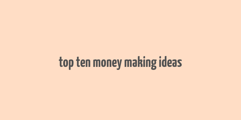 top ten money making ideas