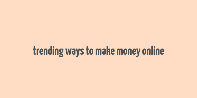 trending ways to make money online