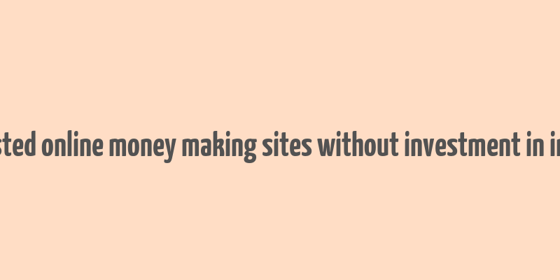 trusted online money making sites without investment in india